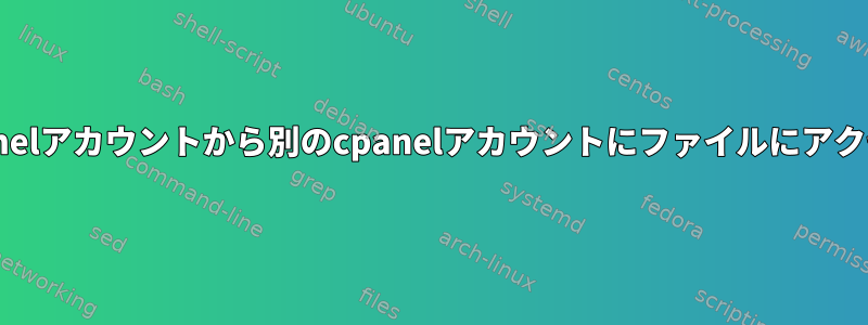 あるcpanelアカウントから別のcpanelアカウントにファイルにアクセスする