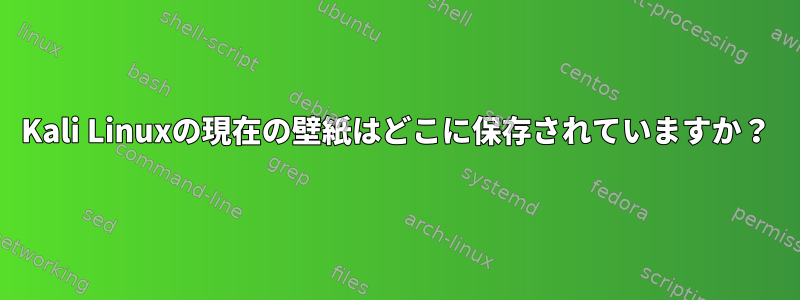 Kali Linuxの現在の壁紙はどこに保存されていますか？