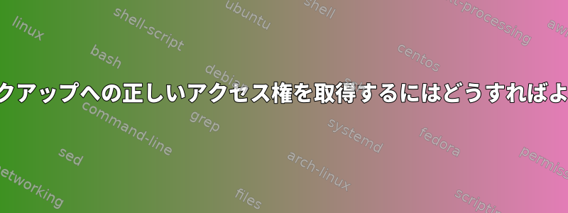 自分のバックアップへの正しいアクセス権を取得するにはどうすればよいですか？