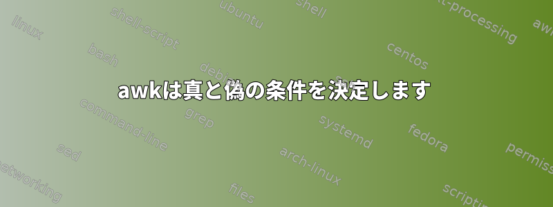 awkは真と偽の条件を決定します