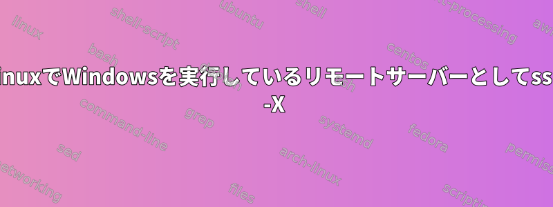 LinuxでWindowsを実行しているリモートサーバーとしてssh -X