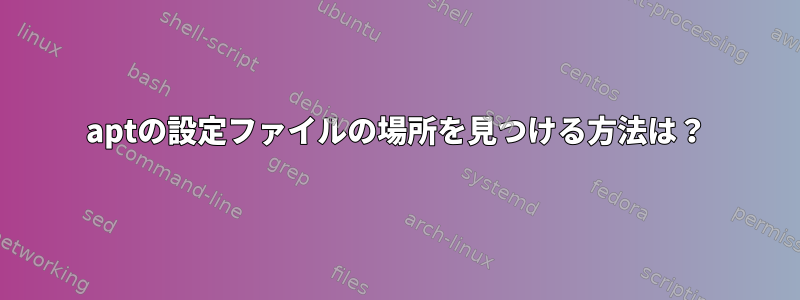 aptの設定ファイルの場所を見つける方法は？