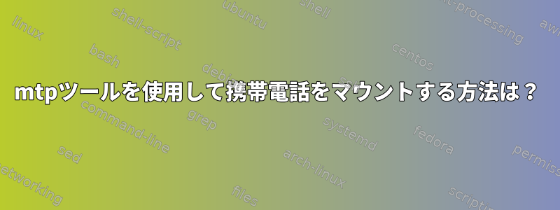 mtpツールを使用して携帯電話をマウントする方法は？