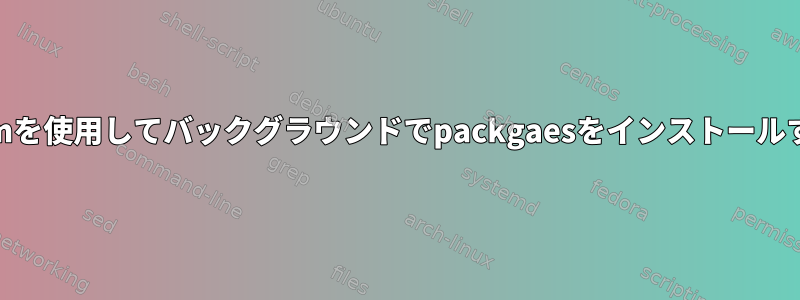 yumを使用してバックグラウンドでpackgaesをインストールする