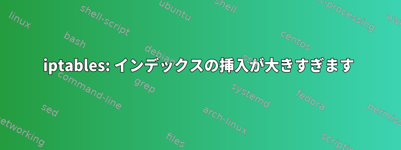 iptables: インデックスの挿入が大きすぎます