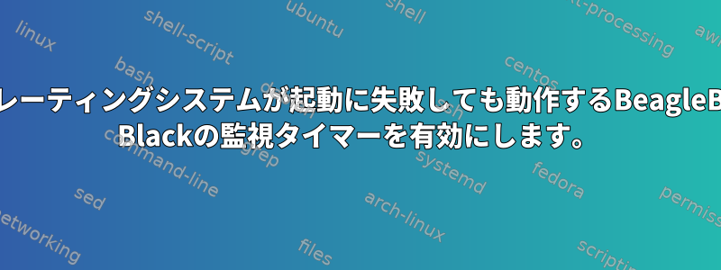 オペレーティングシステムが起動に失敗しても動作するBeagleBone Blackの監視タイマーを有効にします。