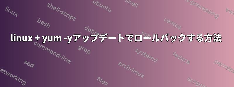 linux + yum -yアップデートでロールバックする方法