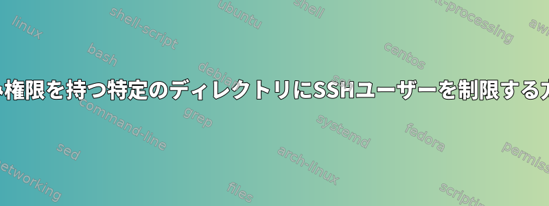 書き込み権限を持つ特定のディレクトリにSSHユーザーを制限する方法は？