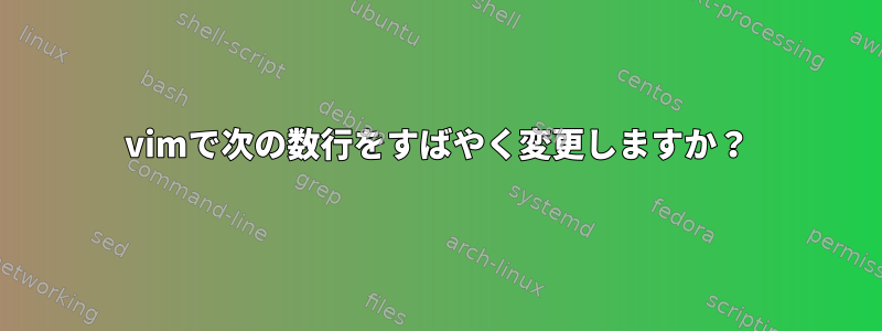 vimで次の数行をすばやく変更しますか？