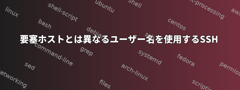 要塞ホストとは異なるユーザー名を使用するSSH