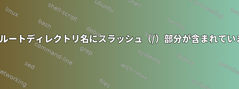 Linuxのルートディレクトリ名にスラッシュ（/）部分が含まれていますか？