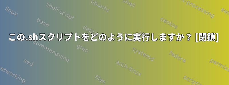 この.shスクリプトをどのように実行しますか？ [閉鎖]