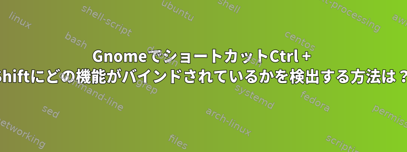 GnomeでショートカットCtrl + Shiftにどの機能がバインドされているかを検出する方法は？