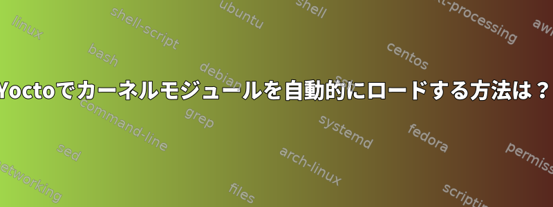 Yoctoでカーネルモジュールを自動的にロードする方法は？