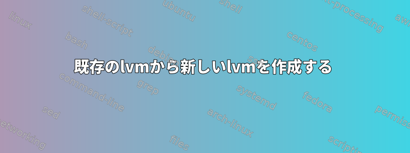 既存のlvmから新しいlvmを作成する