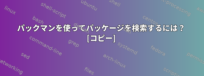 パックマンを使ってパッケージを検索するには？ [コピー]