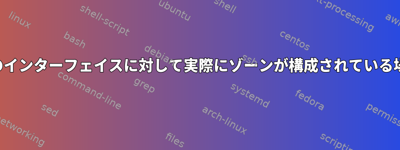 ファイアウォールのインターフェイスに対して実際にゾーンが構成されている場所はどこですか？