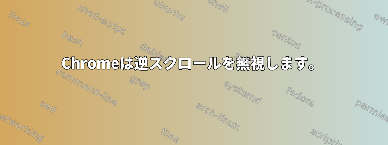 Chromeは逆スクロールを無視します。