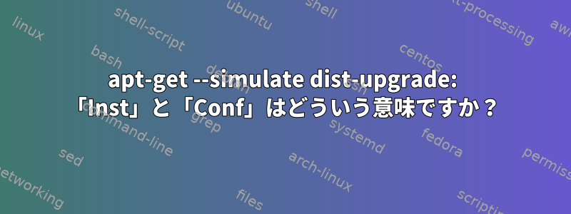 apt-get --simulate dist-upgrade: 「Inst」と「Conf」はどういう意味ですか？