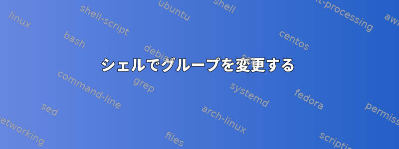 シェルでグループを変更する