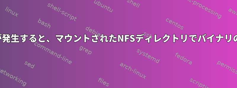 ネットワークのハングが発生すると、マウントされたNFSディレクトリでバイナリの実行が失敗しますか？