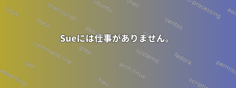 Sueには仕事がありません。