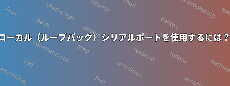 ローカル（ループバック）シリアルポートを使用するには？