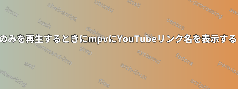 オーディオのみを再生するときにmpvにYouTubeリンク名を表示するように設定