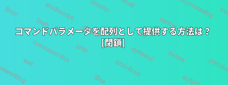 コマンドパラメータを配列として提供する方法は？ [閉鎖]