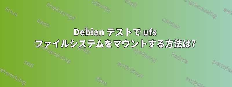 Debian テストで ufs ファイルシステムをマウントする方法は?