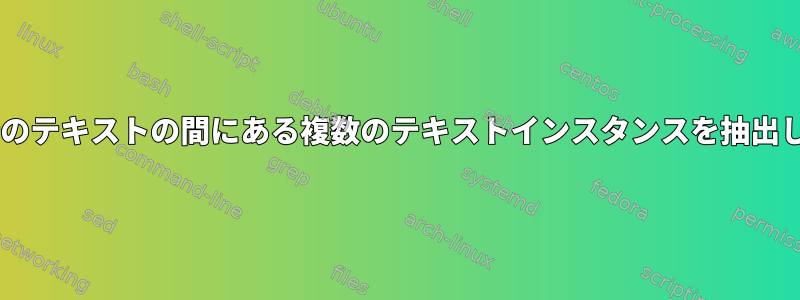 同じ2行のテキストの間にある複数のテキストインスタンスを抽出します。