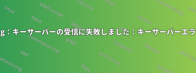 gpg：キーサーバーの受信に失敗しました：キーサーバーエラー