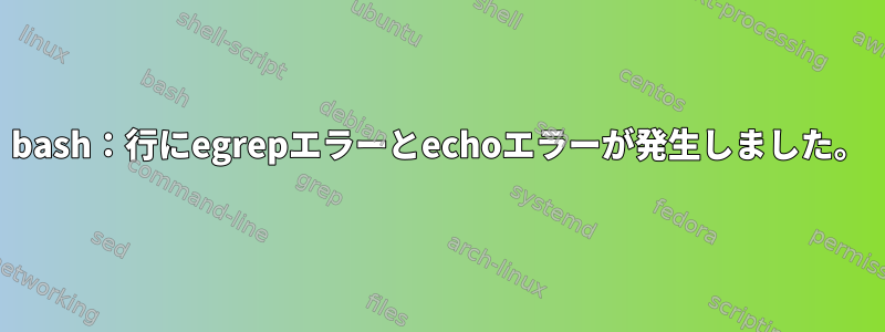 bash：行にegrepエラーとechoエラーが発生しました。