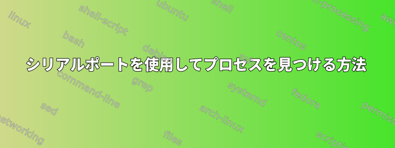 シリアルポートを使用してプロセスを見つける方法