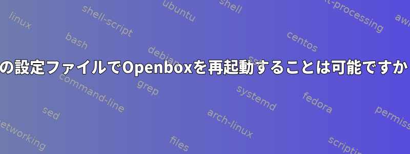 別の設定ファイルでOpenboxを再起動することは可能ですか？