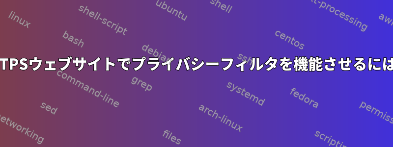 HTTPSウェブサイトでプライバシーフィルタを機能させるには？