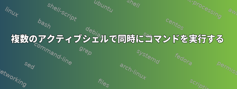 複数のアクティブシェルで同時にコマンドを実行する