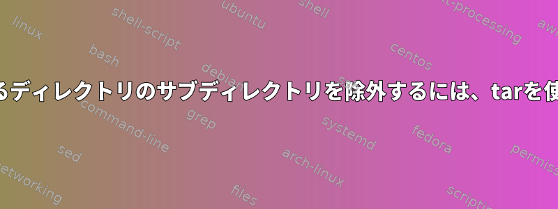 含まれているディレクトリのサブディレクトリを除外するには、tarを使用します。