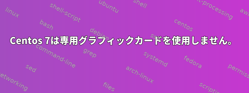 Centos 7は専用グラフィックカードを使用しません。