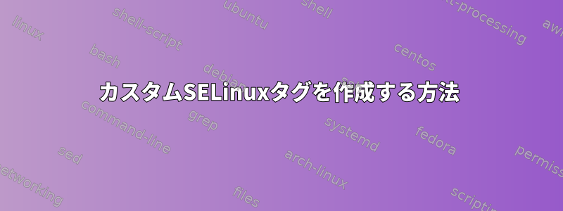 カスタムSELinuxタグを作成する方法