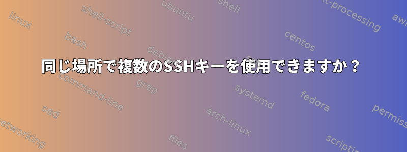 同じ場所で複数のSSHキーを使用できますか？