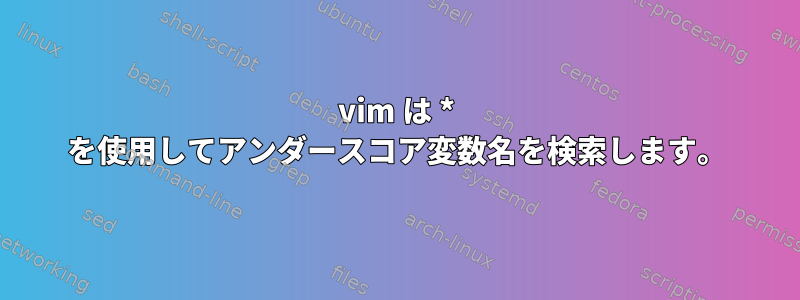 vim は * を使用してアンダースコア変数名を検索します。