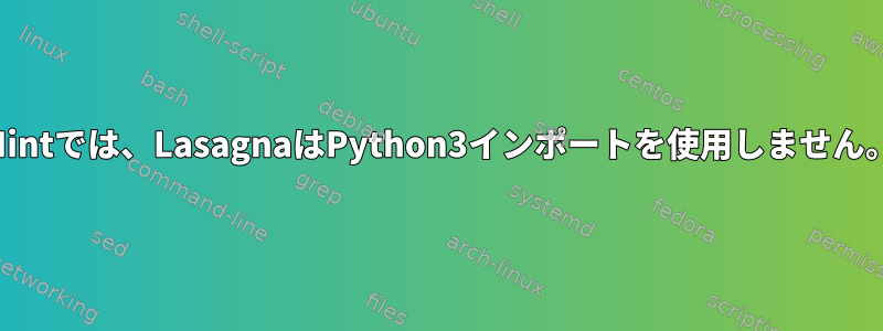 Mintでは、LasagnaはPython3インポートを使用しません。