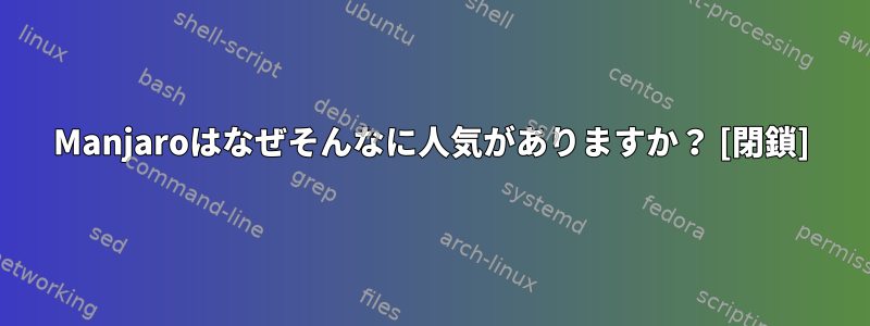 Manjaroはなぜそんなに人気がありますか？ [閉鎖]