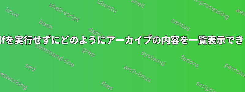 makeselfを実行せずにどのようにアーカイブの内容を一覧表示できますか？