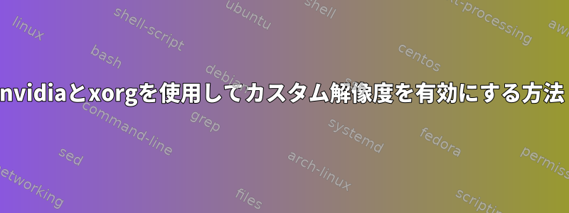 nvidiaとxorgを使用してカスタム解像度を有効にする方法