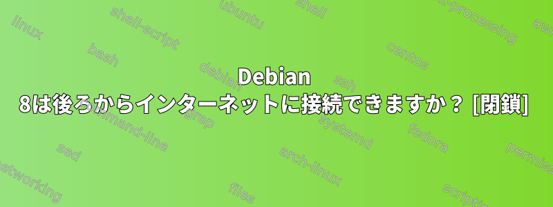 Debian 8は後ろからインターネットに接続できますか？ [閉鎖]