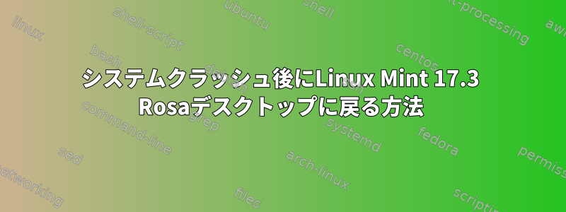 システムクラッシュ後にLinux Mint 17.3 Rosaデスクトップに戻る方法