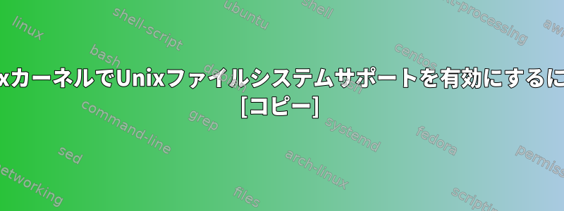 LinuxカーネルでUnixファイルシステムサポートを有効にするには？ [コピー]