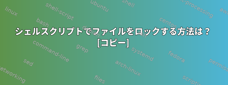 シェルスクリプトでファイルをロックする方法は？ [コピー]